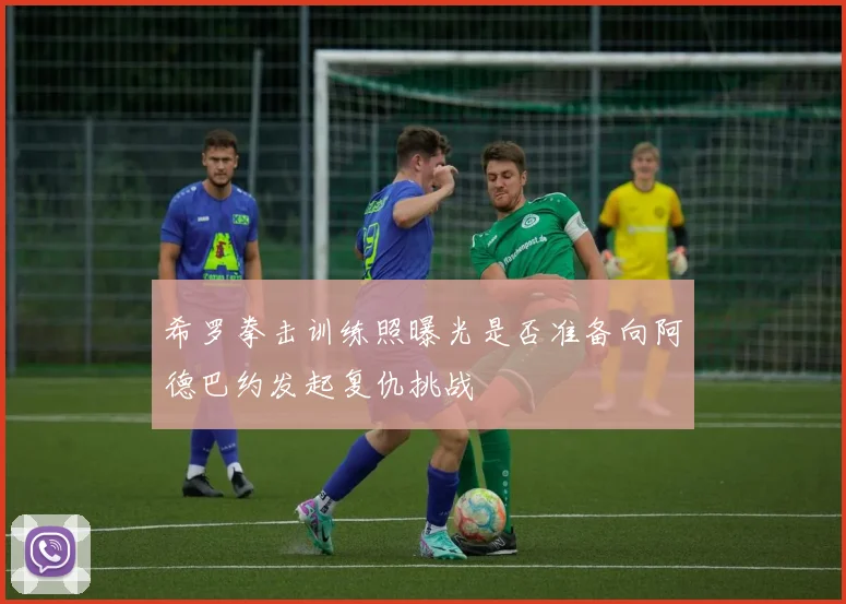 希罗拳击训练照曝光是否准备向阿德巴约发起复仇挑战