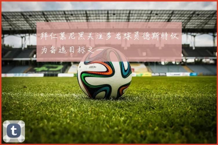 拜仁慕尼黑关注多名球员德斯特仅为备选目标之一