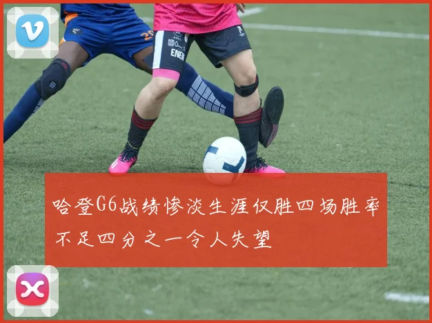 哈登G6战绩惨淡生涯仅胜四场胜率不足四分之一令人失望