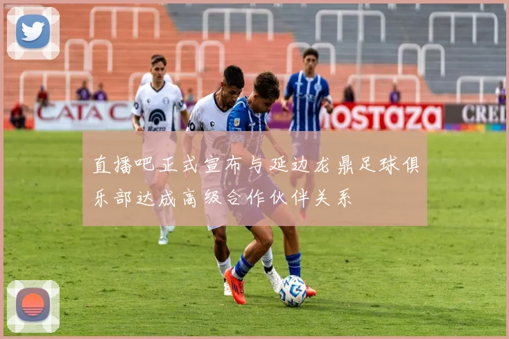 直播吧正式宣布与延边龙鼎足球俱乐部达成高级合作伙伴关系