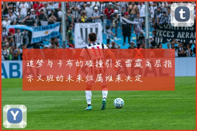 追梦与卡布的碰撞引发雷霆高层指示文班的未来归属谁来决定