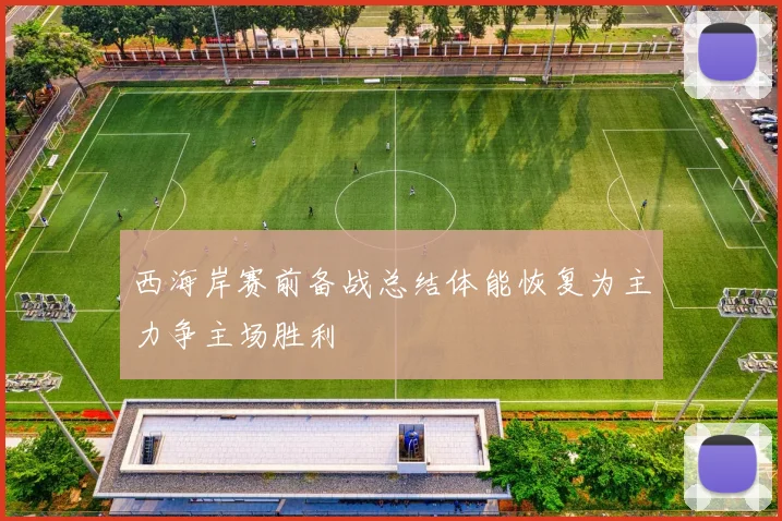 西海岸赛前备战总结体能恢复为主力争主场胜利