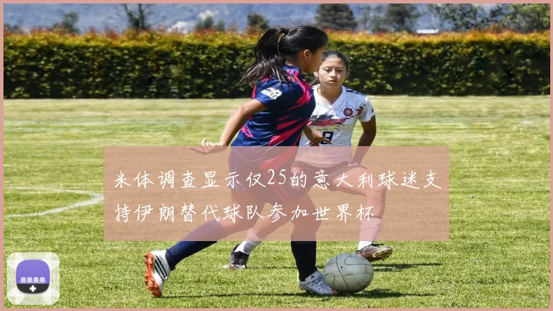 米体调查显示仅25的意大利球迷支持伊朗替代球队参加世界杯