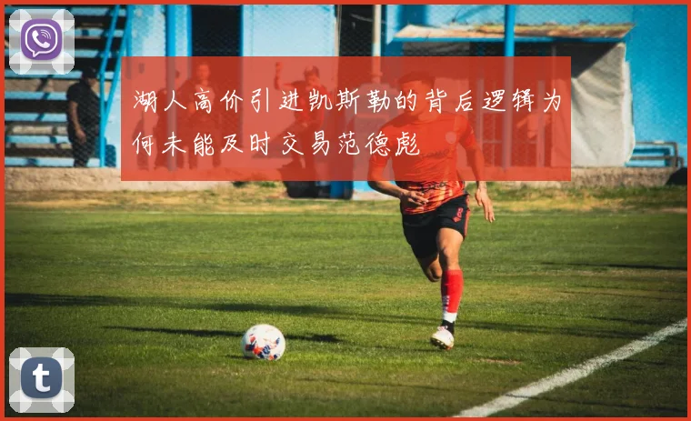 湖人高价引进凯斯勒的背后逻辑为何未能及时交易范德彪